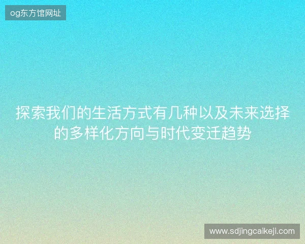 探索我们的生活方式有几种以及未来选择的多样化方向与时代变迁趋势